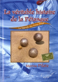 Martine Pilate - La véritable histoire de la pétanque, la légende des frères Pitiot.