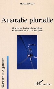 Martine Piquet - Australie plurielle. - Gestion de la diversité ethnique en Australie de 1788 à nos jours.