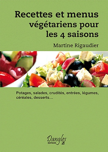 Martine Rigaudier - Recettes Et Menus Vegetariens Pour Les 4 Saisons. Potages, Salades, Crudites, Entrees, Legumes, Cereales, Desserts....