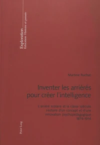 Inventer Les Arrieres Pour Creer L'Intelligence. L'Arriere Scolaire Et La Classe Speciale, Histoire D'Un Concept Et D'Une Innovation Psychopedagogique, 1874-1914