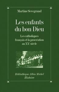 Martine Sevegrand et Martine Sevegrand - Les Enfants du Bon Dieu - Les catholiques français et la procréation au XXe siècle.