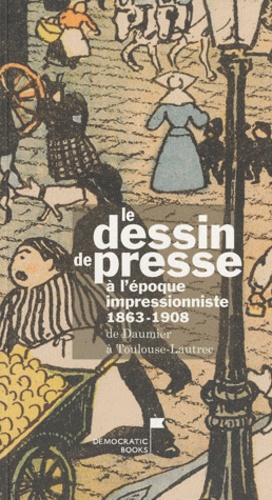 Martine Thomas et Gérard Gosselin - Le dessin de presse à l'époque impressionniste 1863-1908.