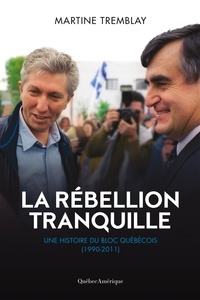 Martine Tremblay - La rébellion tranquille - Une histoire du Bloc Québécois (1990-2011).