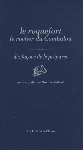 Martine Willemin et Sonia Ezgulian - Le roquefort le rocher du Combalou - Dix façons de le préparer.
