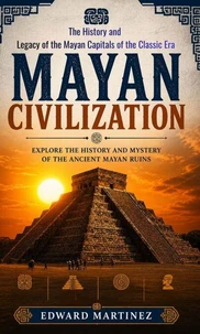 Mayan Civilization: Explore the History and Mystery of the Ancient Mayan Ruins
