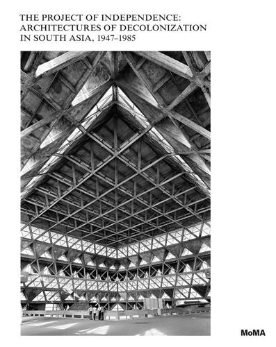 The Project of of Independence: Architectures of Decolonization in South Asia, 1947-1975
