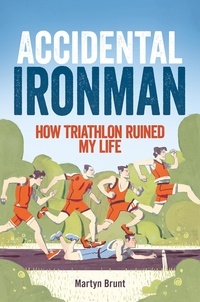 Martyn Brunt - Accidental Ironman - How Triathlon Ruined My Life.