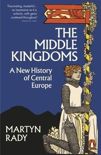 Martyn Rady - The Middle Kingdoms - A New History of Central Europe.