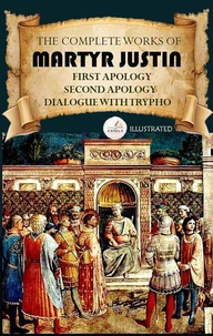 The Complete Works of Martyr Justin. Illustrated