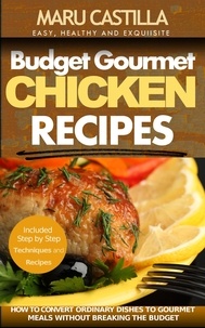  Maru Castilla - Budget Gourmet Chicken Recipes: How to Convert Ordinary Dishes to Gourmet Meals without Breaking the Budget.