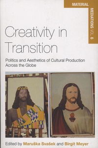 Maruska Svasek et Birgit Meyer - Creativity in Transition - Politics and Aesthetics of Cultural Production Across the Globe.