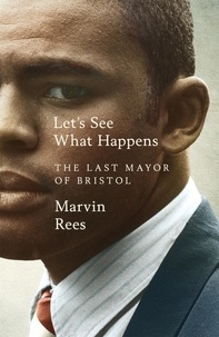 Marvin Rees - Let's See What Happens - The Last Mayor of Bristol.