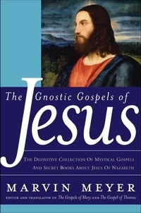 Marvin W. Meyer - The Gnostic Gospels of Jesus - The Definitive Collection of Mystical Gospels and Secret Books about Jesus of Nazareth.