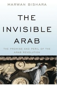 Marwan Bishara - The Invisible Arab - The Promise and Peril of the Arab Revolutions.