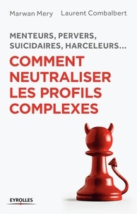 Marwan Méry et Laurent Combalbert - Comment neutraliser les profils complexes - Menteurs, pervers, suicidaires, harceleurs....