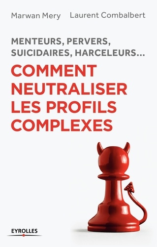 Comment neutraliser les profils complexes. Menteurs, pervers, suicidaires, harceleurs...