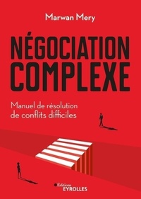 Marwan Méry - Négociation complexe - Manuel de résolution de conflits difficiles.