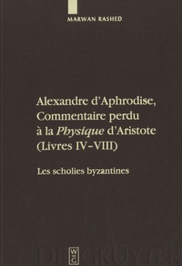 Marwan Rashed - Alexandre d'Aphrodise, Commentaire perdu à la "Physique" d'Aristote (Livres IV-VIII).