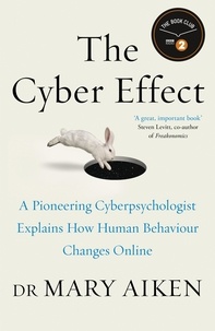 Mary Aiken - The Cyber Effect - A Pioneering Cyberpsychologist Explains How Human Behaviour Changes Online.