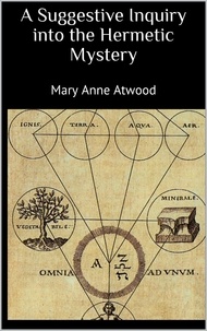 Mary Anne Atwood - A Suggestive Inquiry into the Hermetic Mystery.