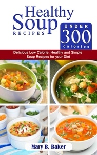  Mary B. Baker - Healthy Soup Recipes under 300 Calories - Delicious Low Calorie, Healthy and Simple Soup Recipes for your Diet.