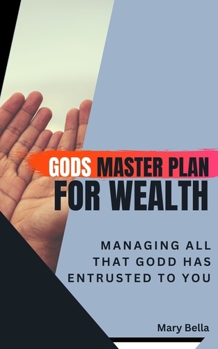  Mary Bella - God's Master Plan for Wealth Management : Managing All that God has entrusted to you.