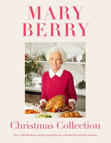 Mary Berry's Christmas Collection. Over 100 fabulous recipes and tips for a hassle-free festive season