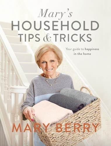 Mary Berry - Mary's Household Tips and Tricks - Your Guide to Happiness in the Home.