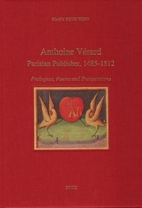 Mary Beth Winn - Antoine Vérard - Parisian Publisher 1485-1512 ; Prologues, Poems and Presentations.