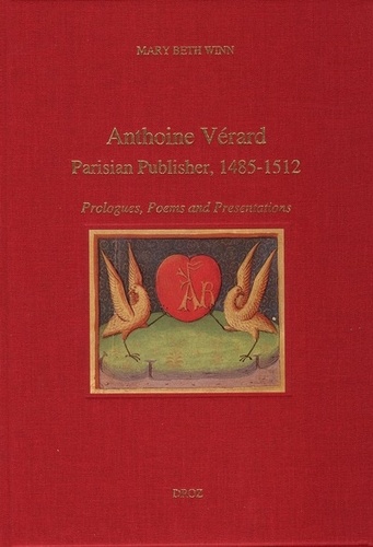 Antoine Vérard. Parisian Publisher 1485-1512 ; Prologues, Poems and Presentations