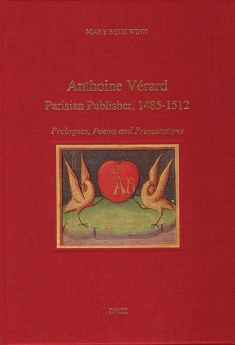 Antoine Vérard. Parisian Publisher 1485-1512 ; Prologues, Poems and Presentations