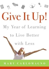 Mary Carlomagno - Give It Up! - My Year of Learning to Live Better with Less.