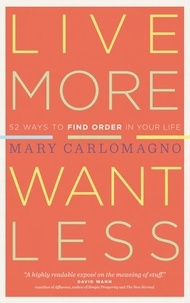 Mary Carlomagno - Live More, Want Less - 52 Ways to Find Order in Your Life.