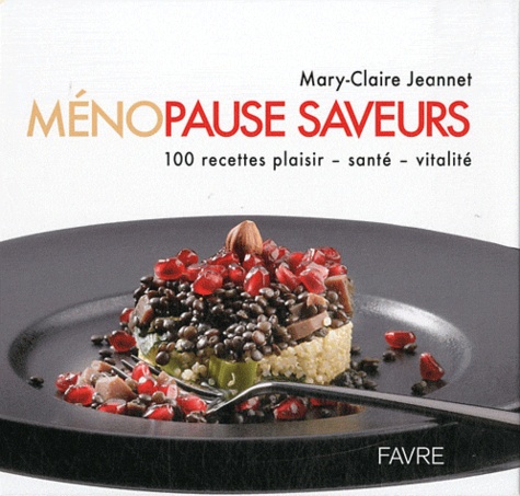 Mary-Claire Jeannet - Ménopause saveurs - 100 recettes plaisir, santé, vitalité.