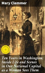 Ten Years in Washington: Inside Life and Scenes in Our National Capital as a Woman Sees Them