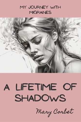  Mary Corbet - A Lifetime of Shadows: My Journey with Migraines.