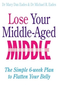Mary Dan Eades et Michael R. Eades - Lose Your Middle-Aged Middle - The simple 6-week plan to flatten your belly.