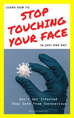  Mary Donovan-Levy - Learn How To Stop Touching Your Face In Just One Day (Don't Get Infected.Stay Safe From Coronavirus).