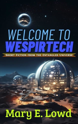  Mary E. Lowd - Welcome to Wespirtech - Short Fiction from the Entangled Universe, #1.