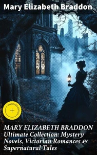 MARY ELIZABETH BRADDON Ultimate Collection: Mystery Novels, Victorian Romances &amp; Supernatural Tales
