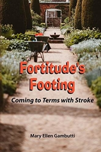  Mary Ellen Gambutti - Fortitude's Footing: Coming to Terms With Stroke.