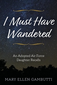 Livre format téléchargeable gratuitement en pdf I Must Have Wandered: An Adopted Air Force Daughter Recalls  par Mary Ellen Gambutti