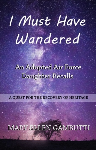  Mary Ellen Gambutti - I Must Have Wandered: An Adopted Air Force Daughter Recalls.