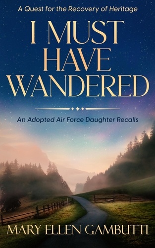  Mary Ellen Gambutti - I Must Have Wandered: An Adopted Air Force Daughter Recalls.