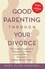 Good Parenting Through Your Divorce. The Essential Guidebook to Helping Your Children Adjust and Thrive Based on the Leading National Pro