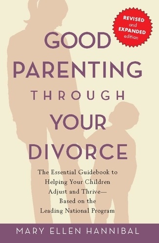 Good Parenting Through Your Divorce. The Essential Guidebook to Helping Your Children Adjust and Thrive Based on the Leading National Pro