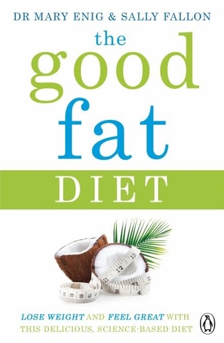Mary Enig et Sally Fallon - The Good Fat Diet - Lose Weight and Feel Great with the Delicious, Science-Based Coconut Diet.