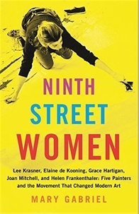 Mary Gabriel - Ninth Street Women: Lee Krasner, Elaine de Kooning, Grace Hartigan, Joan Mitchell, and Helen Frankenthaler: Five Painters and the Movement.