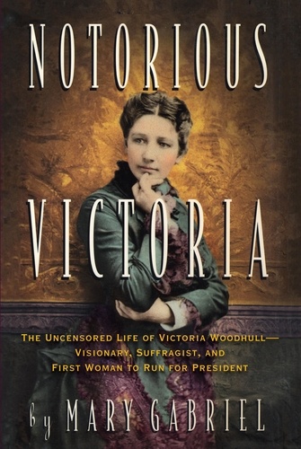 Notorious Victoria. The Uncensored Life of Victoria Woodhull - Visionary, Suffragist, and First Woman to Run for President
