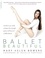Ballet Beautiful. Transform Your Body and Gain the Strength, Grace, and Focus of a Ballet Dancer